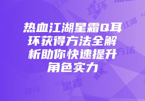 热血江湖星霜Q耳环获得方法全解析助你快速提升角色实力