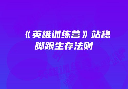《英雄训练营》站稳脚跟生存法则