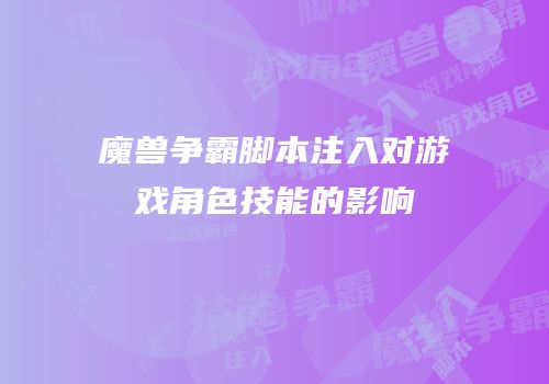 魔兽争霸脚本注入对游戏角色技能的影响