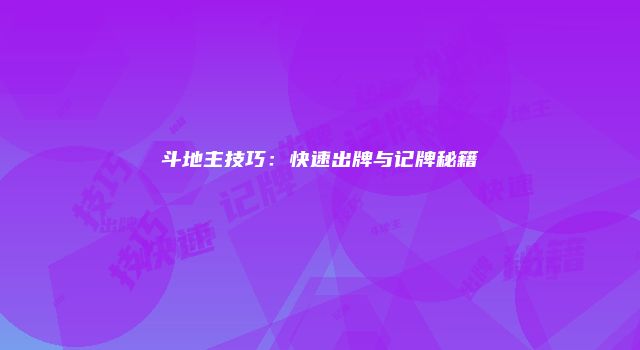 斗地主技巧：快速出牌与记牌秘籍