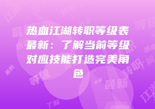 热血江湖转职等级表最新：了解当前等级对应技能打造完美角色
