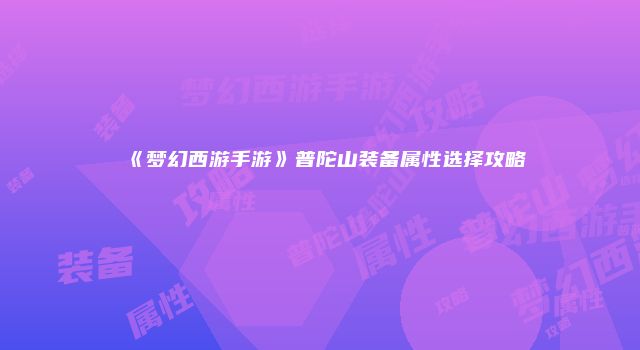 《梦幻西游手游》普陀山装备属性选择攻略