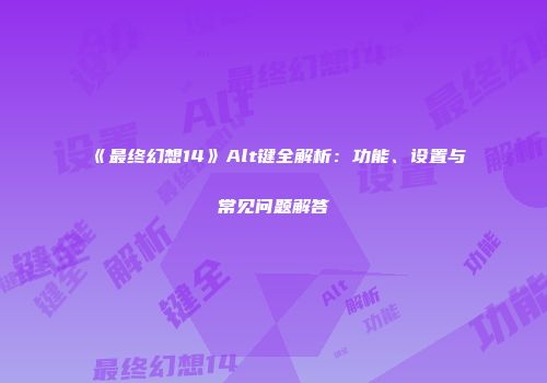 《最终幻想14》Alt键全解析：功能、设置与常见问题解答