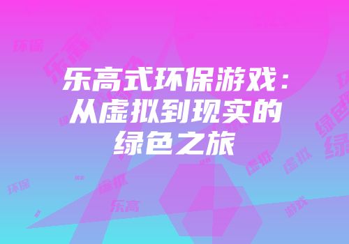乐高式环保游戏：从虚拟到现实的绿色之旅