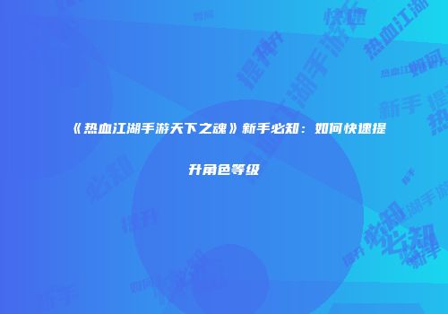 《热血江湖手游天下之魂》新手必知：如何快速提升角色等级