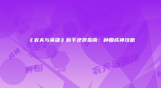 《农夫与英雄》新手逆袭指南：种田成神攻略