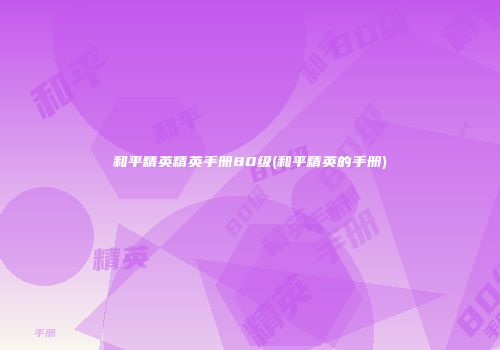 和平精英精英手册80级(和平精英的手册)