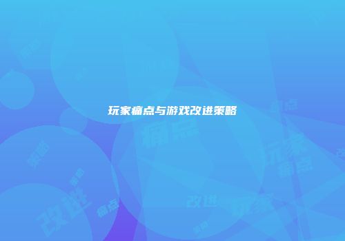 玩家痛点与游戏改进策略