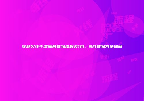 穿越火线手游每日签到流程及1月、9月签到方法详解