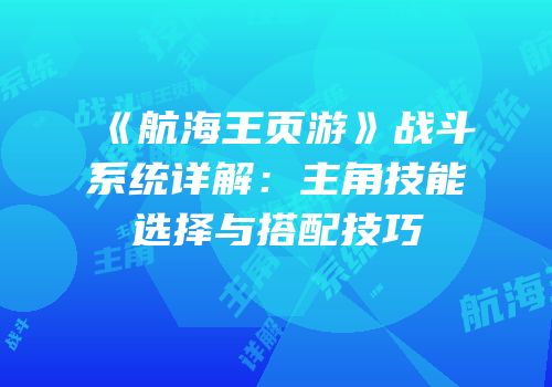 《航海王页游》战斗系统详解：主角技能选择与搭配技巧
