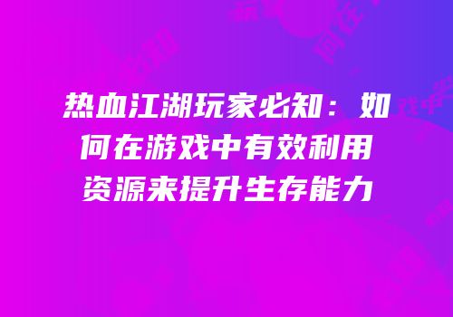 热血江湖玩家必知：如何在游戏中有效利用资源来提升生存能力