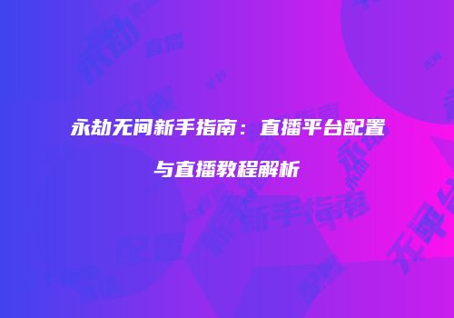 永劫无间新手指南：直播平台配置与直播教程解析