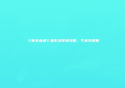《倩女幽魂》暗影球使用攻略：个高效策略