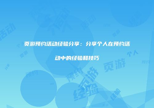 页游预约活动经验分享：分享个人在预约活动中的经验和技巧