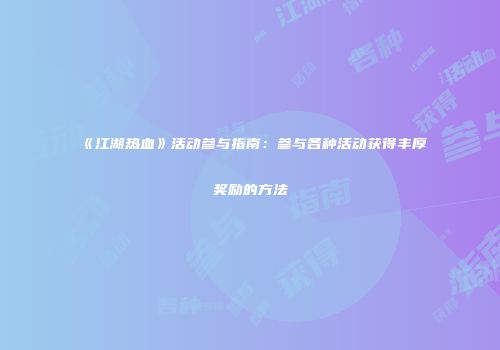 《江湖热血》活动参与指南:参与各种活动获得丰厚奖励的方法