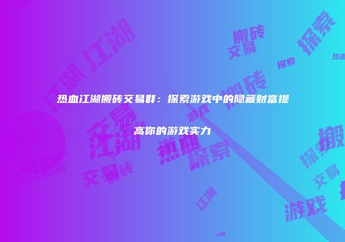 热血江湖搬砖交易群:探索游戏中的隐藏财富提高你的游戏实力
