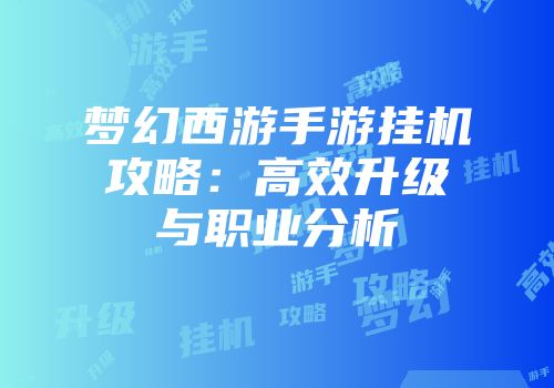 梦幻西游手游挂机攻略：高效升级与职业分析