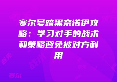 赛尔号暗黑奈诺伊攻略：学习对手的战术和策略避免被对方利用