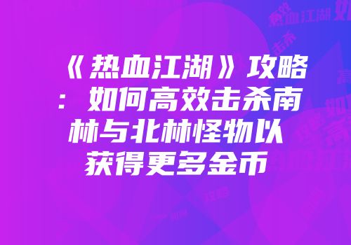 《热血江湖》攻略：如何高效击杀南林与北林怪物以获得更多金币