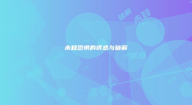 未知恐惧的诱惑与破解