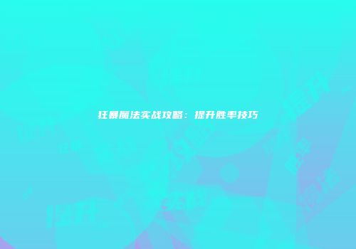 狂暴魔法实战攻略：提升胜率技巧