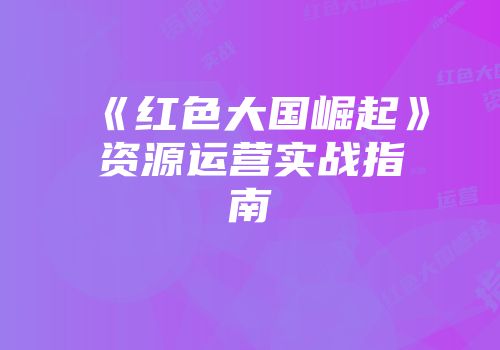 《红色大国崛起》资源运营实战指南