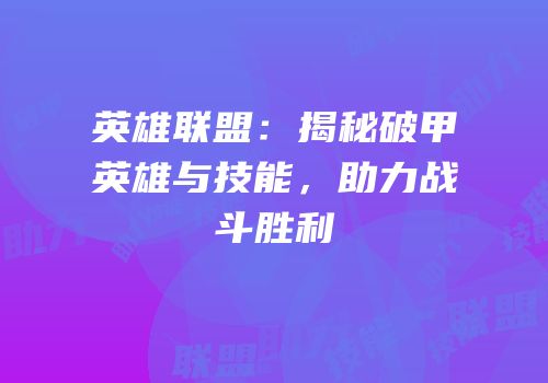英雄联盟：揭秘破甲英雄与技能，助力战斗胜利