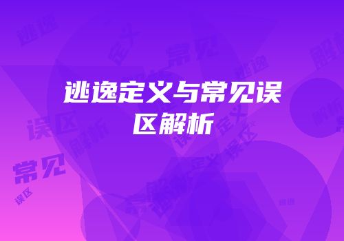 逃逸定义与常见误区解析