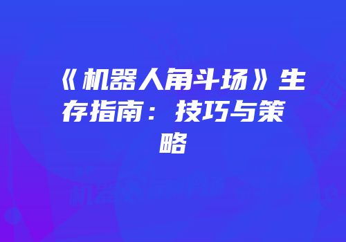 《机器人角斗场》生存指南：技巧与策略