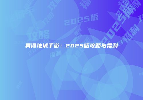 勇闯地城手游：2025版攻略与福利