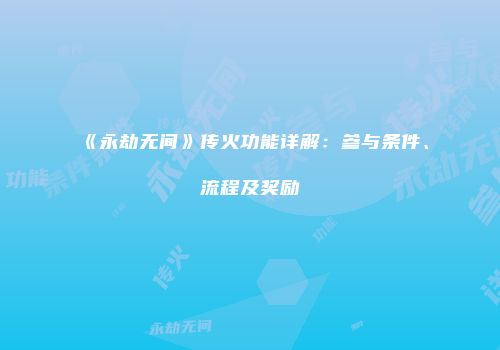 《永劫无间》传火功能详解：参与条件、流程及奖励