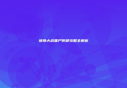 植物大战僵尸防御攻略全解析