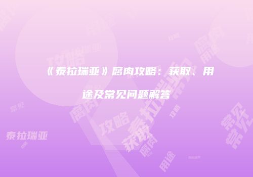 《泰拉瑞亚》腐肉攻略：获取、用途及常见问题解答