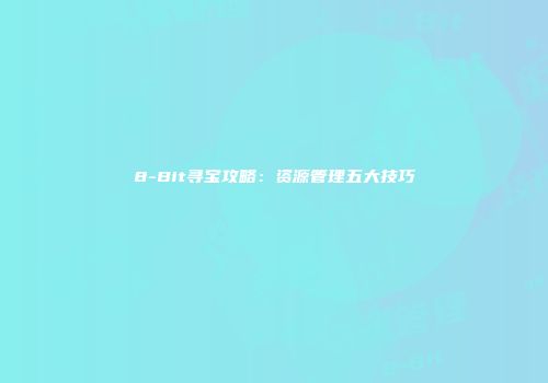 8-Bit寻宝攻略：资源管理五大技巧