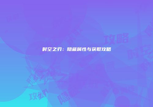 时空之刃：隐藏属性与获取攻略