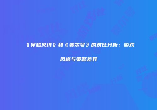 《穿越火线》和《赛尔号》的对比分析：游戏风格与策略差异