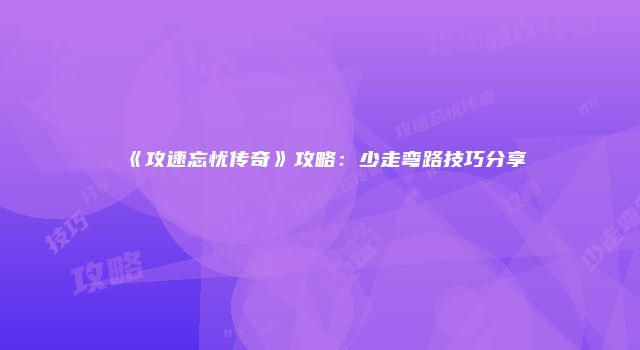 《攻速忘忧传奇》攻略：少走弯路技巧分享