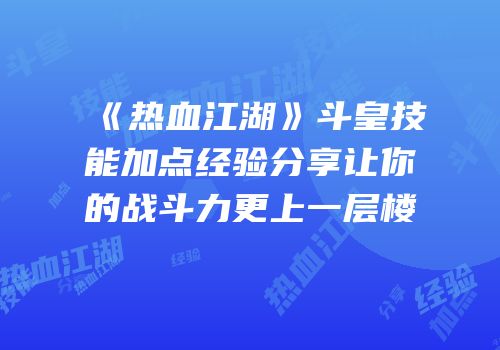 《热血江湖》斗皇技能加点经验分享让你的战斗力更上一层楼