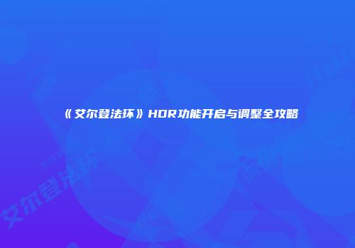 《艾尔登法环》HDR功能开启与调整全攻略