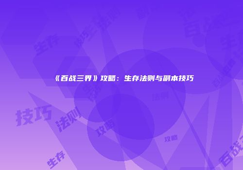 《百战三界》攻略：生存法则与副本技巧
