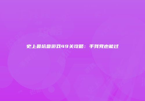 史上最坑爹游戏49关攻略：手残党也能过