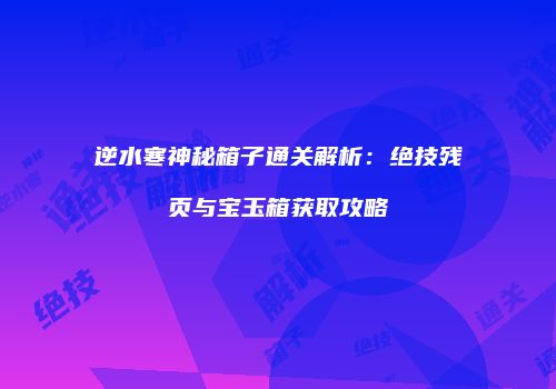 逆水寒神秘箱子通关解析：绝技残页与宝玉箱获取攻略