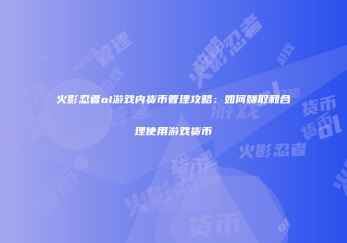 火影忍者ol游戏内货币管理攻略：如何赚取和合理使用游戏货币