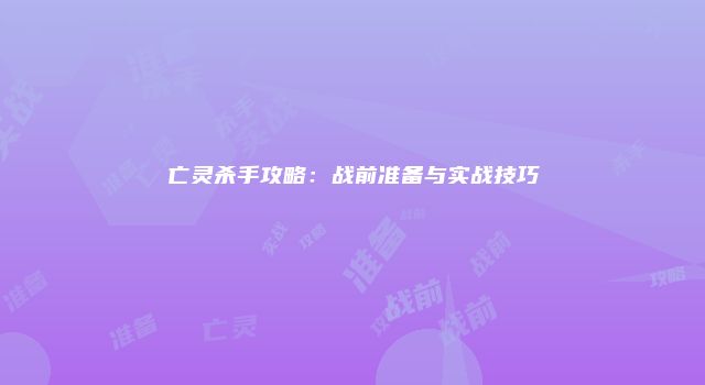 亡灵杀手攻略：战前准备与实战技巧