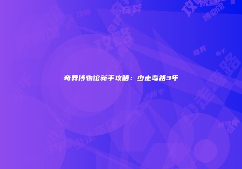 奇异博物馆新手攻略：少走弯路3年