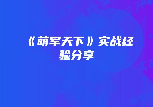 《萌军天下》实战经验分享