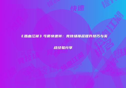 《热血江湖》弓箭快速转：竞技场排名提升技巧与实战经验分享