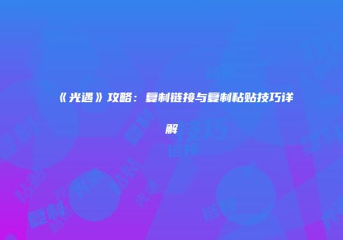 《光遇》攻略：复制链接与复制粘贴技巧详解