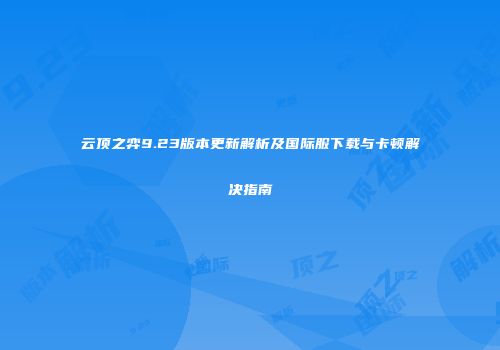 云顶之弈9.23版本更新解析及国际服下载与卡顿解决指南