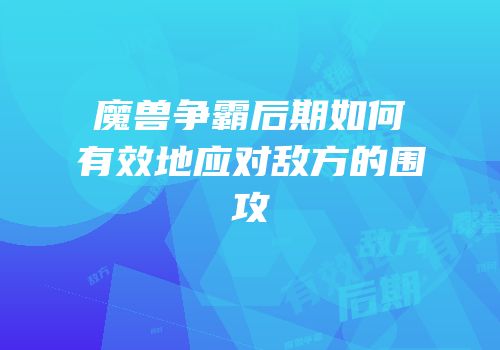 魔兽争霸后期如何有效地应对敌方的围攻